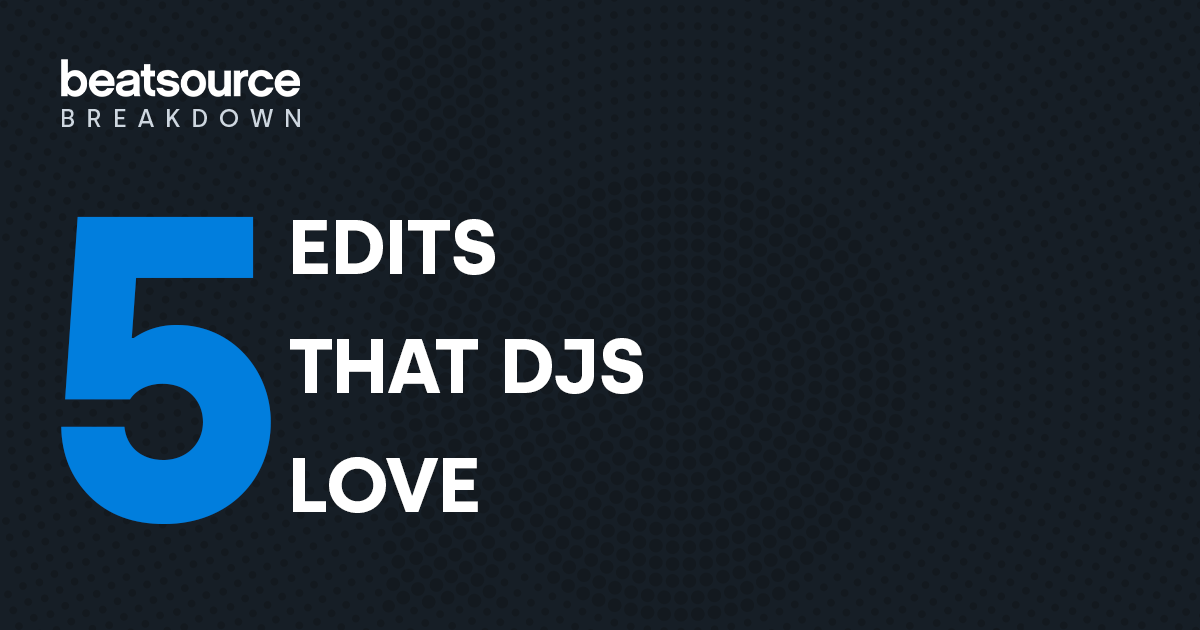 5 Edits That DJs Love: Beatsource Breakdown